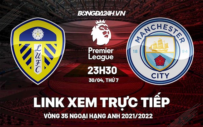 Link xem trực tiếp Man City vs Leeds vòng 35 Ngoại Hạng Anh 2022 ở đâu ?