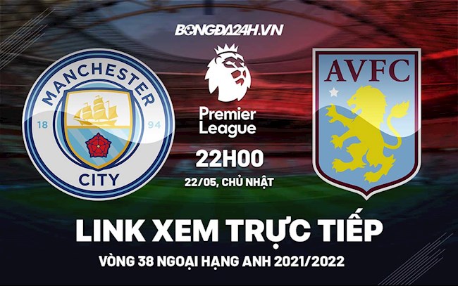 Link xem trực tiếp Man City vs Aston Villa vòng 38 Ngoại Hạng Anh 2022 ở đâu ?
