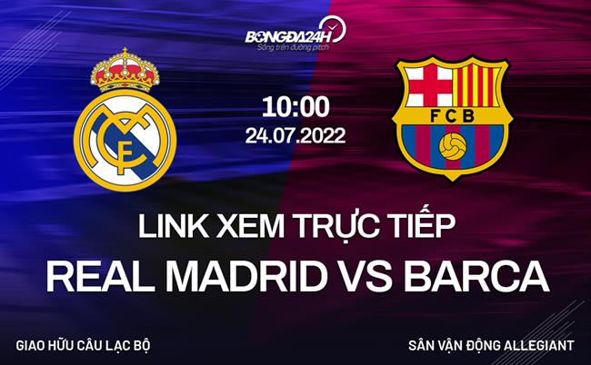 Link xem truc tiep Real Madrid vs Barca (Giao huu 2022)