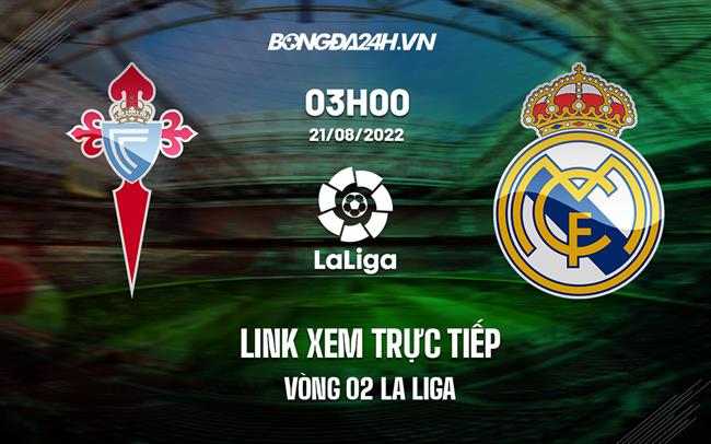 Link xem truc tiep Celta Vigo vs Real Madrid (Vong 2 La Liga 2022/23)