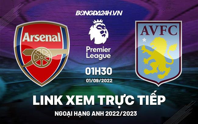 Link xem truc tiep Arsenal vs Aston Villa bong da Ngoai Hang Anh 2022 o dau ?
