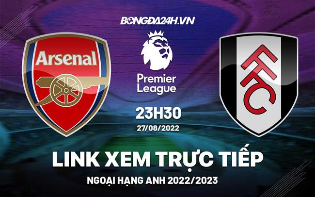 Link xem truc tiep Arsenal vs Fulham bong da Ngoai Hang Anh 2022 o dau ?