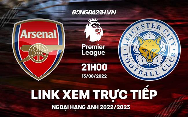 Link xem truc tiep Arsenal vs Leicester bong da Ngoai Hang Anh 2022 o dau ?