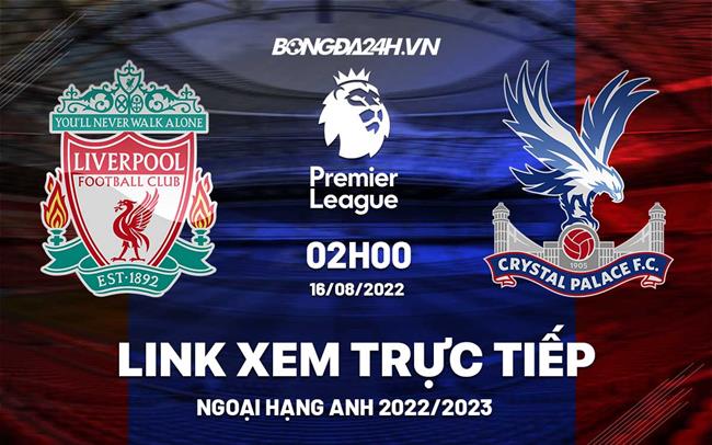 Link xem truc tiep Liverpool vs Crystal Palace Ngoai Hang Anh 2022 o dau ?