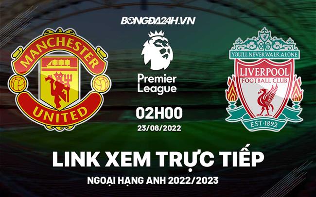 Link xem truc tiep MU vs Liverpool bong da Ngoai Hang Anh 2022 o dau ?