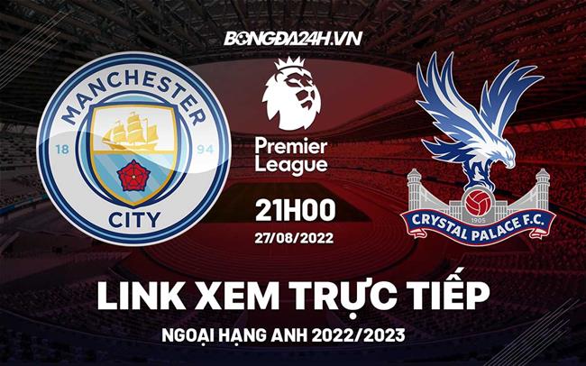 Link xem truc tiep Man City vs Crystal Palace bong da Ngoai Hang Anh 2022 o dau ?