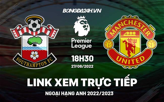 Link xem truc tiep Southampton vs MU bong da Ngoai Hang Anh 2022 o dau ?