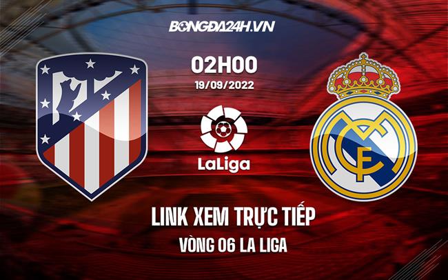 Link xem truc tiep Atletico vs Real Madrid (Vong 6 La Liga 2022/23)