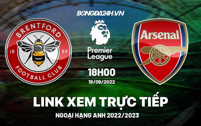 Link xem truc tiep Brentford vs Arsenal bong da Ngoai Hang Anh 2022 o dau ?