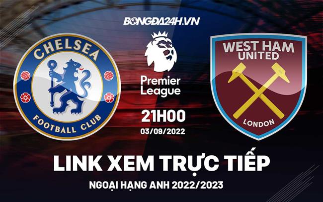 Link xem truc tiep Chelsea vs West Ham bong da Ngoai Hang Anh 2022 o dau ?