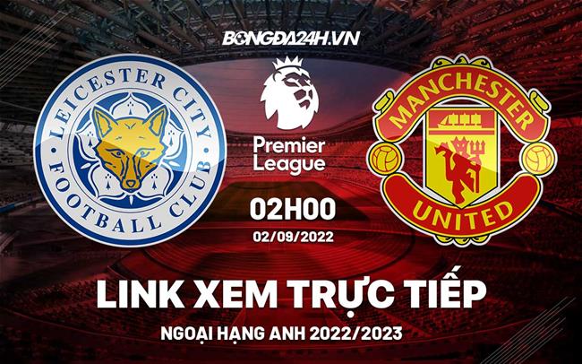 Link xem truc tiep Leicester vs MU bong da Ngoai Hang Anh 2022 o dau ?
