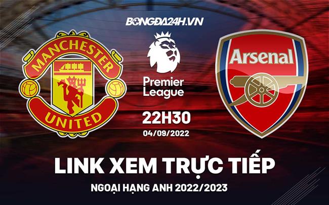 Link xem truc tiep MU vs Arsenal bong da Ngoai Hang Anh 2022 o dau ?