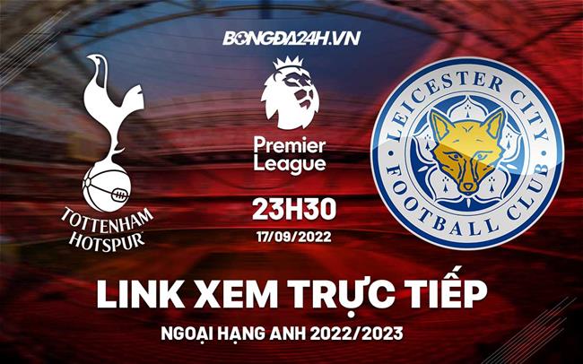 Link xem truc tiep Tottenham vs Leicester bong da Ngoai Hang Anh 2022 o dau ?