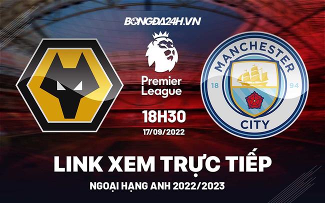 Link xem truc tiep Wolves vs Man City bong da Ngoai Hang Anh 2022 o dau ?