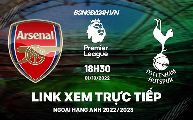Link xem truc tiep Arsenal vs Tottenham bong da Ngoai Hang Anh 2022 o dau ?