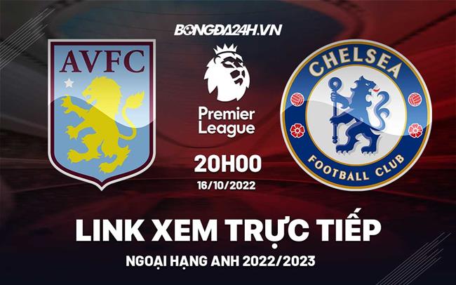 Link xem truc tiep Aston Villa vs Chelsea bong da Ngoai Hang Anh 2022 o dau ?