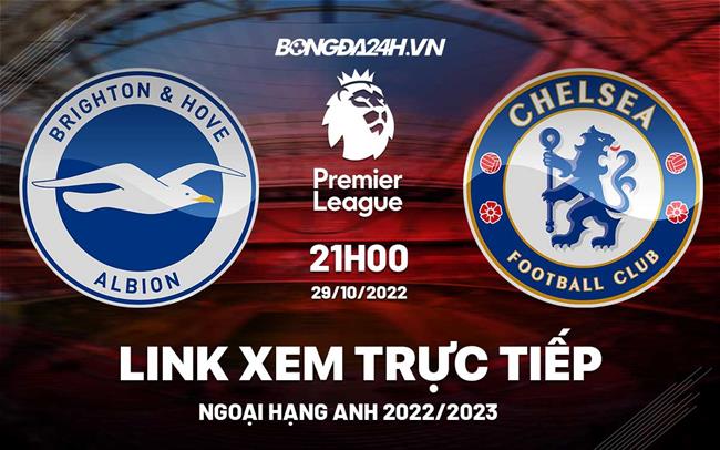 Link xem truc tiep Brighton vs Chelsea bong da Ngoai Hang Anh 2022 o dau ?