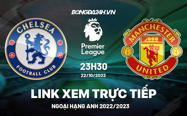 Link xem truc tiep Chelsea vs MU bong da Ngoai Hang Anh 2022 o dau ?