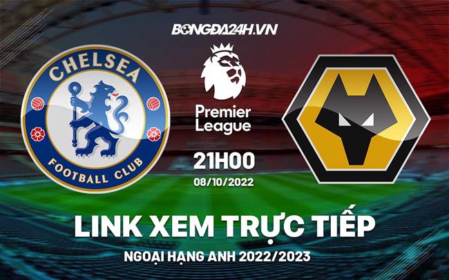 Link xem truc tiep Chelsea vs Wolves bong da Ngoai Hang Anh 2022 o dau ?