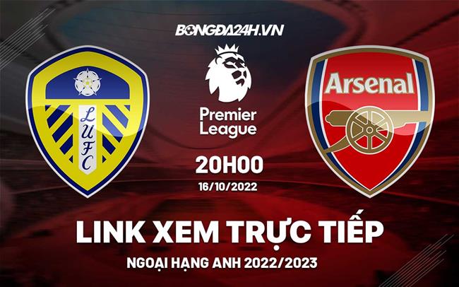 Link xem truc tiep Leeds vs Arsenal bong da Ngoai Hang Anh 2022 o dau ?