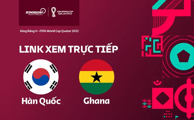 Truc tiep Han Quoc vs Ghana link xem World Cup 2022 o dau ?