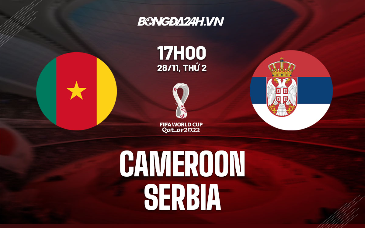 truc tiep nhan dinh soi keo du doan Cameroon vs Serbia world cup 2022 hom nay