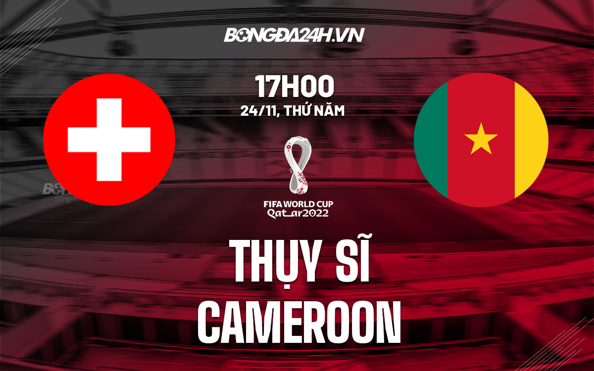 truc tiep nhan dinh soi keo du doan Thuy Si vs Cameroon world cup 2022 hom nay