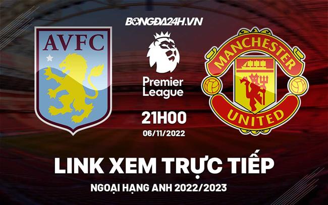 Link xem truc tiep Aston Villa vs MU bong da Ngoai Hang Anh 2022 o dau ?