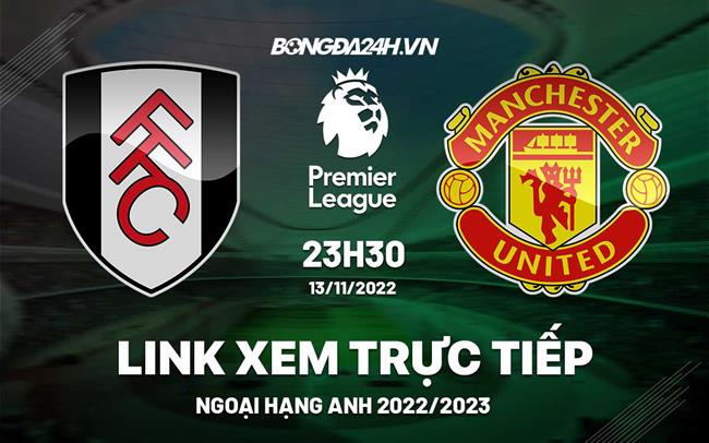 Link xem truc tiep Fulham vs MU bong da Ngoai Hang Anh 2022 o dau ?