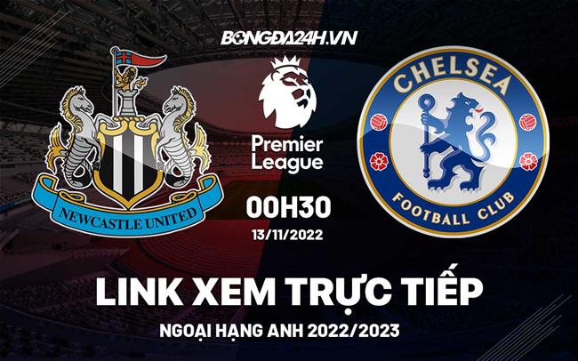 Link xem truc tiep Newcastle vs Chelsea bong da Ngoai Hang Anh 2022 o dau ?