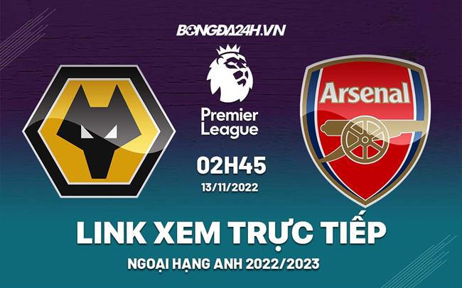 Link xem truc tiep Wolves vs Arsenal bong da Ngoai Hang Anh 2022 o dau ?