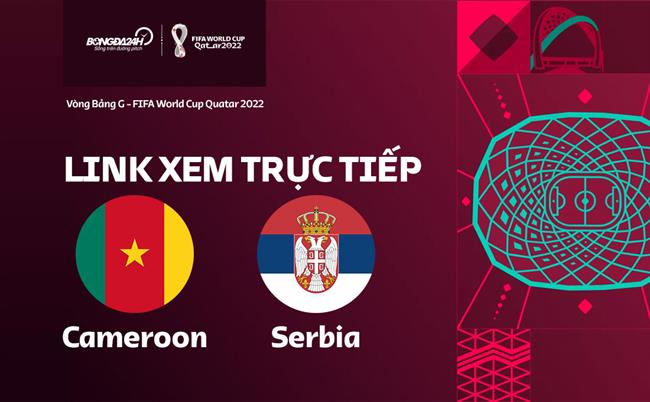 Truc tiep Cameroon vs Serbia link xem World Cup 2022 o dau ?