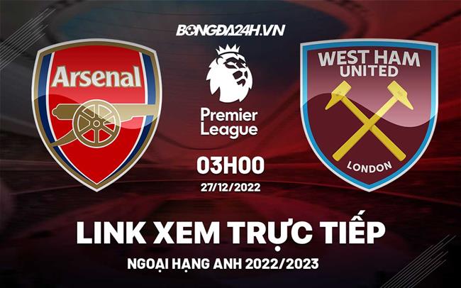 Truc tiep Arsenal vs West Ham Ngoai Hang Anh 2022 o dau ?