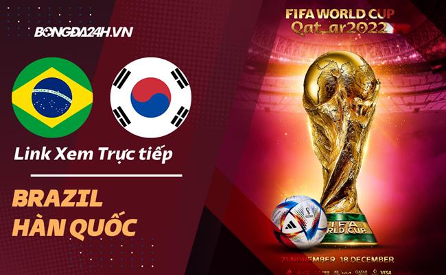 Truc tiep Brazil vs Han Quoc link xem World Cup 2022 o dau ?