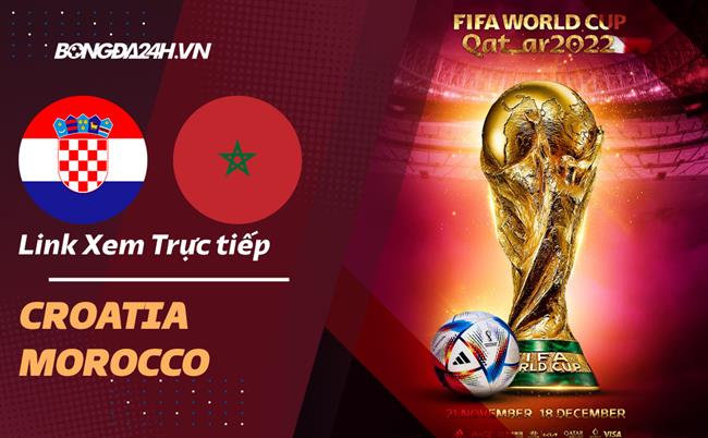 Truc tiep Croatia vs Morocco link xem World Cup 2022 o dau ?