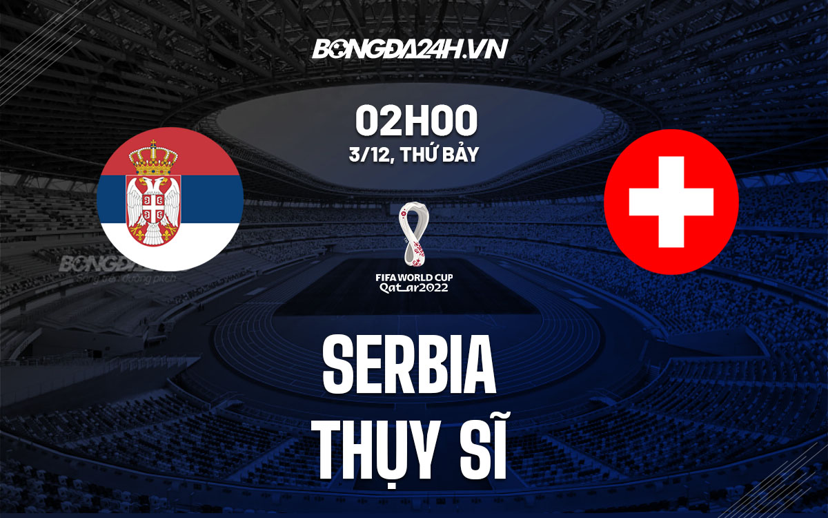 truc tiep soi keo nhan dinh du doan Serbia vs Thuy Si world cup 2022 hom nay