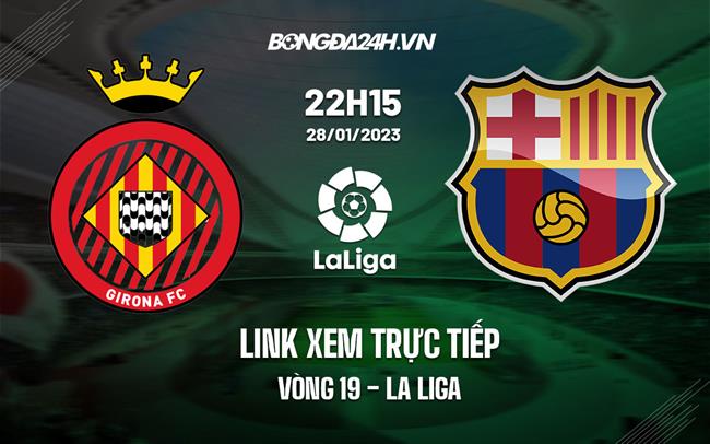 Link xem truc tiep Girona vs Barca (Vong 19 La Liga 2022/23)