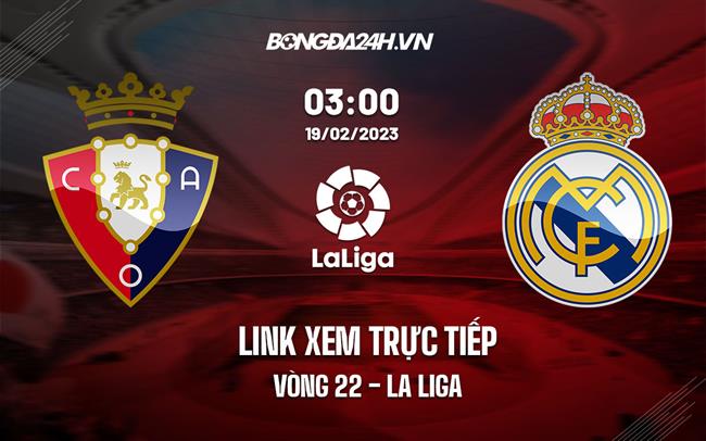 Link xem truc tiep Osasuna vs Real Madrid (Vong 22 La Liga 2022/23)