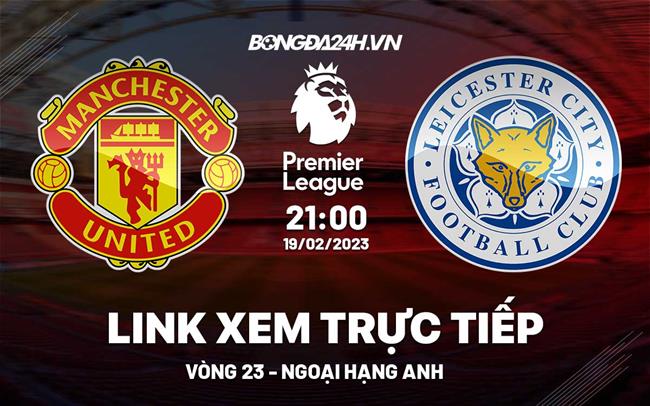 Link xem MU vs Leicester truc tiep Ngoai Hang Anh 2023 o dau ?