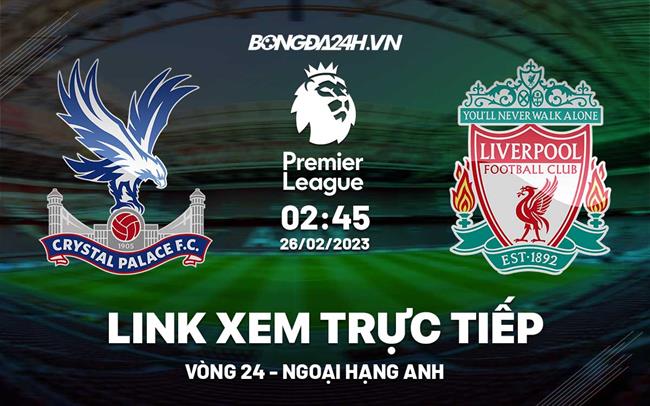 Link xem Crystal Palace vs Liverpool truc tiep Ngoai Hang Anh 2023 o dau ?