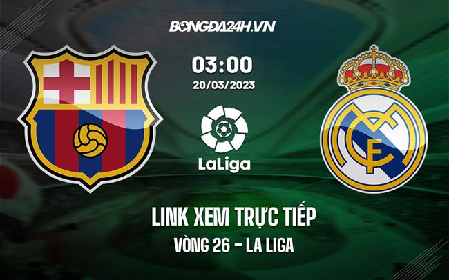 Link xem truc tiep Barca vs Real Madrid (Vong 26 La Liga 2022/23)