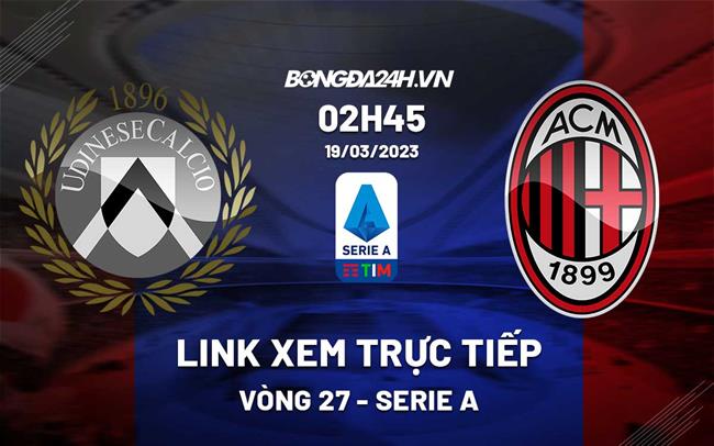 Link xem truc tiep Udinese vs AC Milan (Vong 27 Serie A 2022/23)