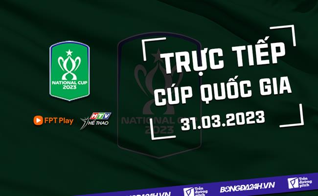 Truc tiep Cup Quoc gia 31/3/2023