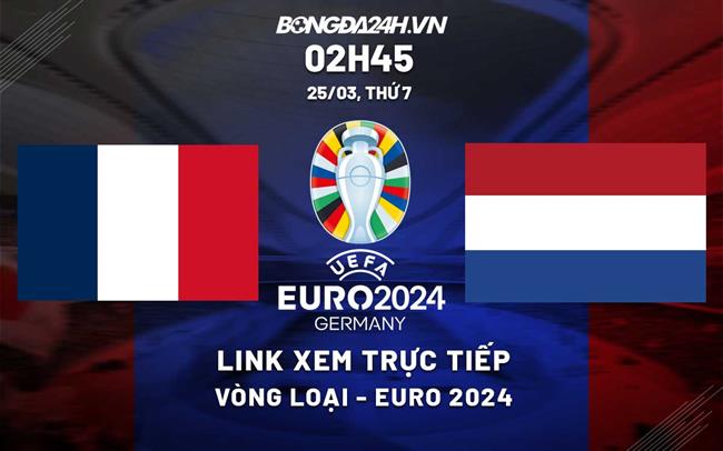 Link xem Phap vs Ha Lan truc tiep vong loai Euro 2024 o dau ?