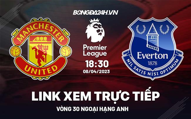 Link xem MU vs Everton truc tiep Ngoai Hang Anh 2023 o dau ?